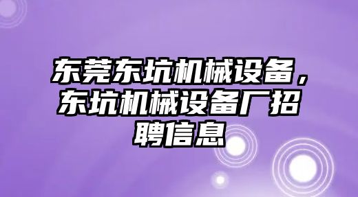 東莞東坑機械設(shè)備，東坑機械設(shè)備廠招聘信息