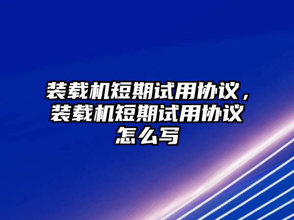 裝載機短期試用協(xié)議，裝載機短期試用協(xié)議怎么寫