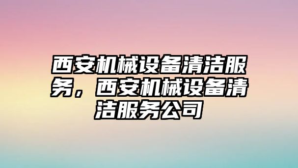 西安機械設(shè)備清潔服務(wù)，西安機械設(shè)備清潔服務(wù)公司