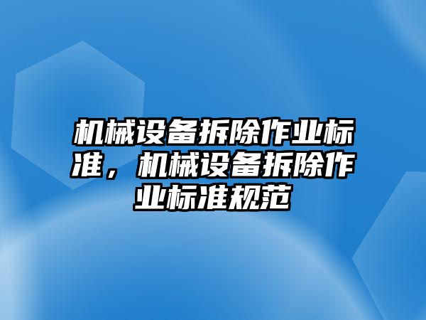 機(jī)械設(shè)備拆除作業(yè)標(biāo)準(zhǔn)，機(jī)械設(shè)備拆除作業(yè)標(biāo)準(zhǔn)規(guī)范