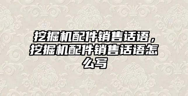 挖掘機(jī)配件銷售話語，挖掘機(jī)配件銷售話語怎么寫