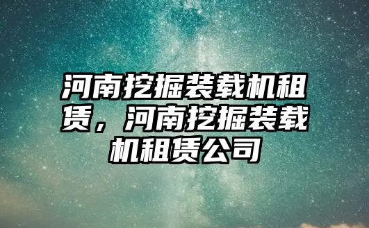 河南挖掘裝載機租賃，河南挖掘裝載機租賃公司