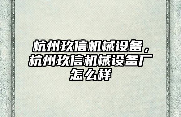 杭州玖信機(jī)械設(shè)備，杭州玖信機(jī)械設(shè)備廠怎么樣