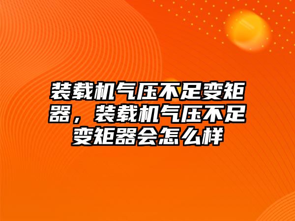 裝載機(jī)氣壓不足變矩器，裝載機(jī)氣壓不足變矩器會(huì)怎么樣