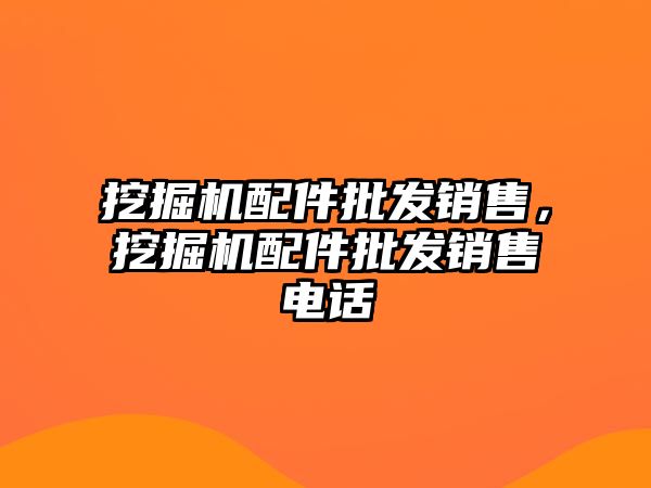 挖掘機配件批發(fā)銷售，挖掘機配件批發(fā)銷售電話