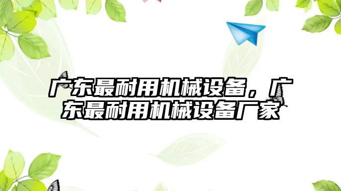 廣東最耐用機械設(shè)備，廣東最耐用機械設(shè)備廠家