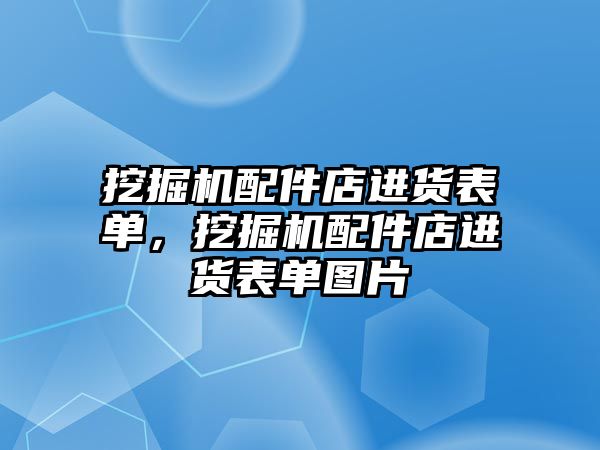 挖掘機配件店進(jìn)貨表單，挖掘機配件店進(jìn)貨表單圖片