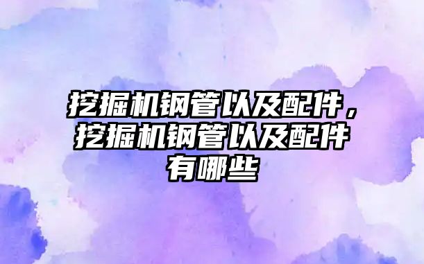 挖掘機鋼管以及配件，挖掘機鋼管以及配件有哪些