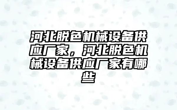 河北脫色機(jī)械設(shè)備供應(yīng)廠家，河北脫色機(jī)械設(shè)備供應(yīng)廠家有哪些