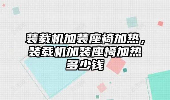 裝載機(jī)加裝座椅加熱，裝載機(jī)加裝座椅加熱多少錢