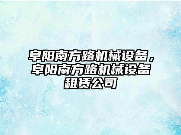 阜陽南方路機械設備，阜陽南方路機械設備租賃公司