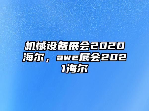 機(jī)械設(shè)備展會(huì)2020海爾，awe展會(huì)2021海爾