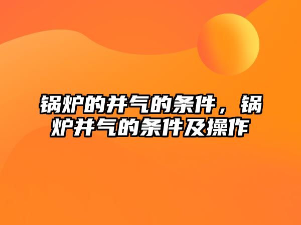 鍋爐的并氣的條件，鍋爐并氣的條件及操作