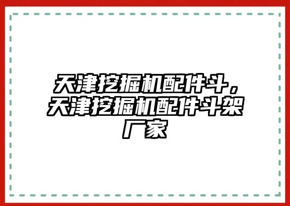 天津挖掘機(jī)配件斗，天津挖掘機(jī)配件斗架廠家