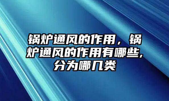 鍋爐通風(fēng)的作用，鍋爐通風(fēng)的作用有哪些,分為哪幾類(lèi)