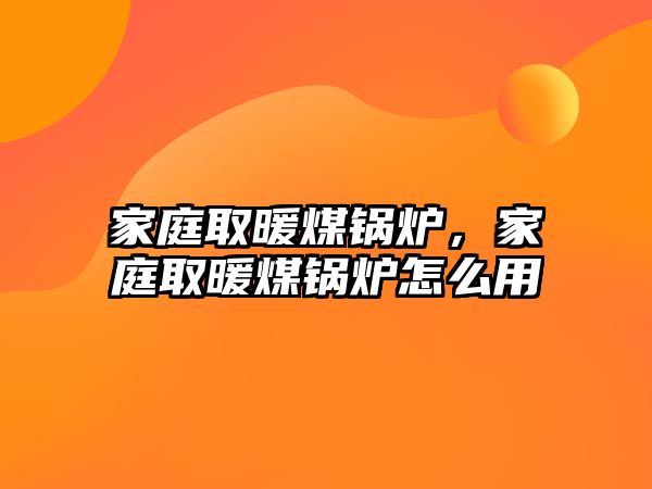 家庭取暖煤鍋爐，家庭取暖煤鍋爐怎么用