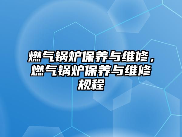 燃氣鍋爐保養(yǎng)與維修，燃氣鍋爐保養(yǎng)與維修規(guī)程