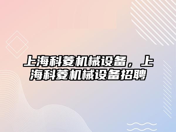 上?？屏鈾C械設(shè)備，上海科菱機械設(shè)備招聘