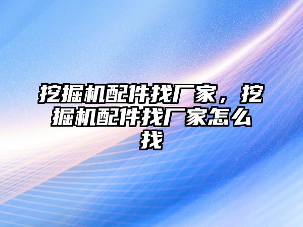 挖掘機(jī)配件找廠家，挖掘機(jī)配件找廠家怎么找