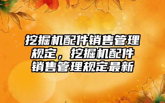 挖掘機配件銷售管理規(guī)定，挖掘機配件銷售管理規(guī)定最新