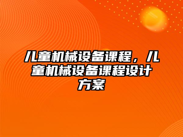 兒童機械設備課程，兒童機械設備課程設計方案