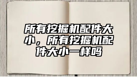 所有挖掘機(jī)配件大小，所有挖掘機(jī)配件大小一樣嗎