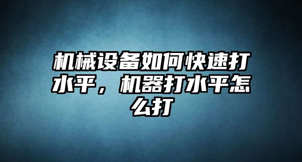 機(jī)械設(shè)備如何快速打水平，機(jī)器打水平怎么打