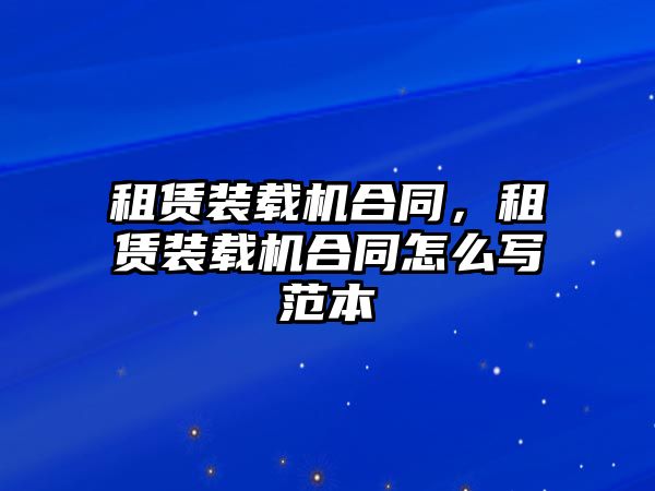 租賃裝載機合同，租賃裝載機合同怎么寫范本