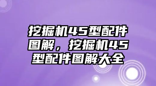 挖掘機(jī)45型配件圖解，挖掘機(jī)45型配件圖解大全