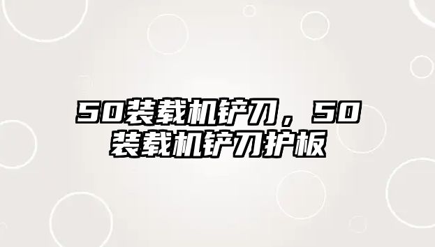 50裝載機(jī)鏟刀，50裝載機(jī)鏟刀護(hù)板