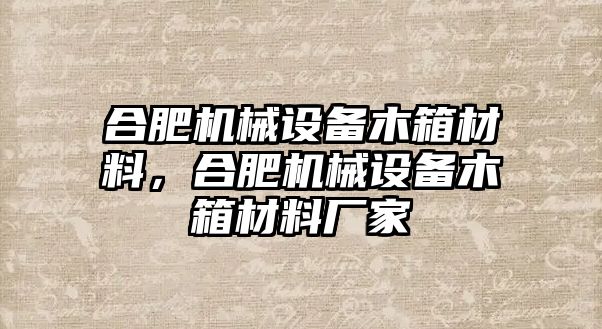 合肥機(jī)械設(shè)備木箱材料，合肥機(jī)械設(shè)備木箱材料廠家