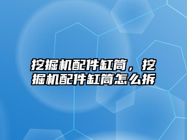 挖掘機配件缸筒，挖掘機配件缸筒怎么拆