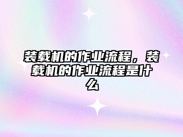 裝載機(jī)的作業(yè)流程，裝載機(jī)的作業(yè)流程是什么