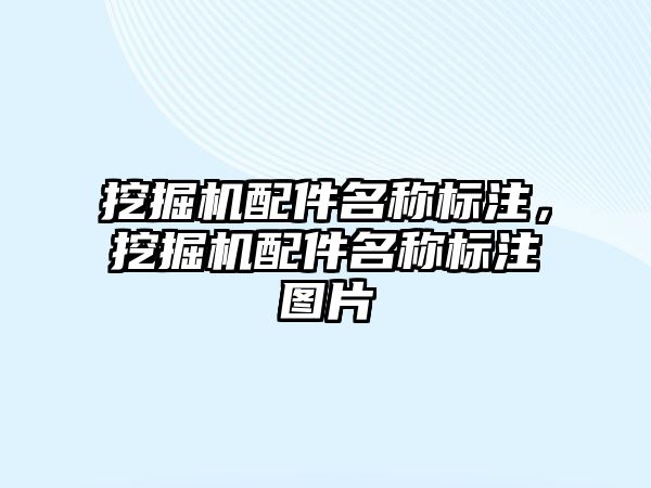 挖掘機配件名稱標注，挖掘機配件名稱標注圖片