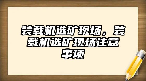 裝載機(jī)選礦現(xiàn)場，裝載機(jī)選礦現(xiàn)場注意事項(xiàng)