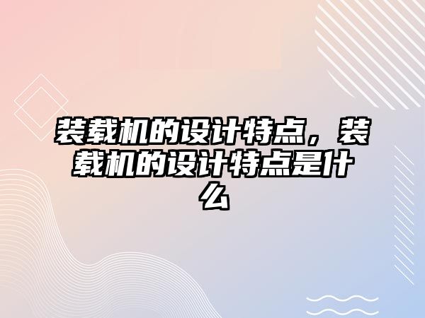 裝載機的設(shè)計特點，裝載機的設(shè)計特點是什么