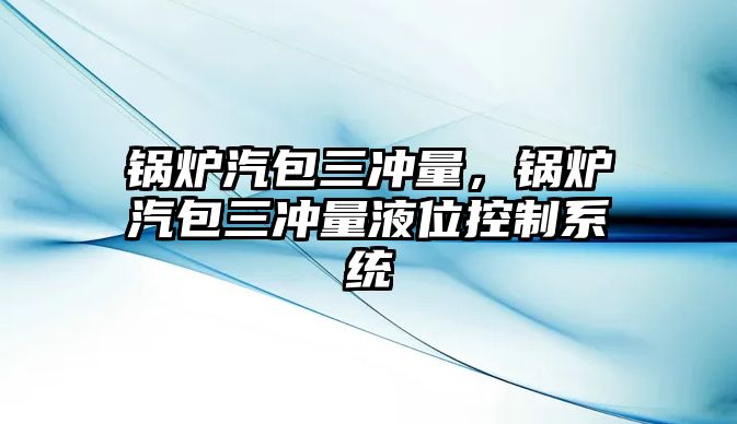 鍋爐汽包三沖量，鍋爐汽包三沖量液位控制系統(tǒng)