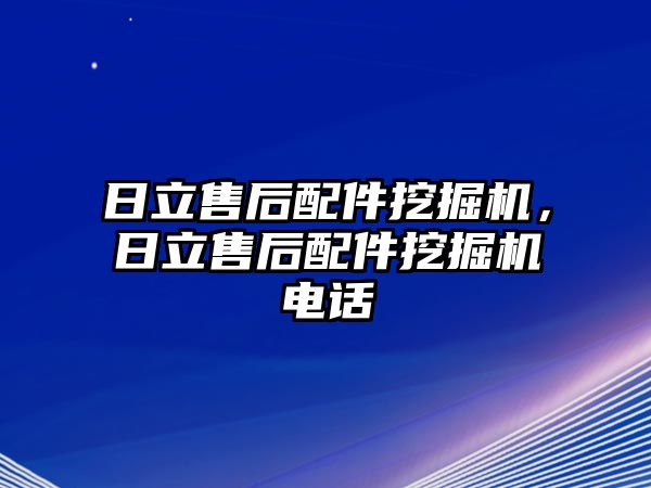 日立售后配件挖掘機，日立售后配件挖掘機電話