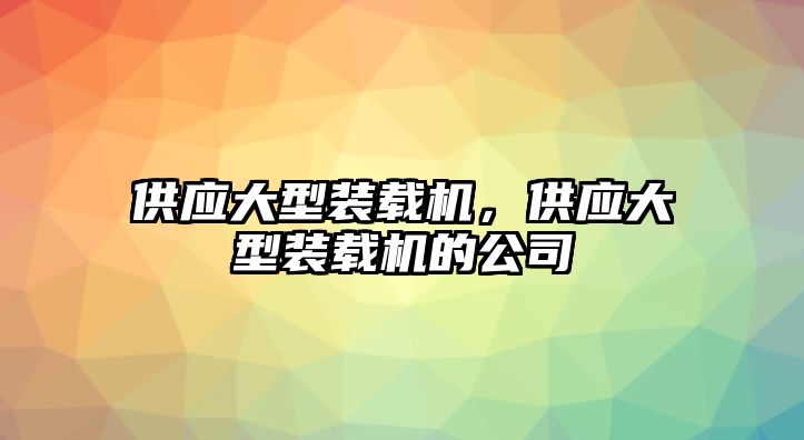 供應(yīng)大型裝載機(jī)，供應(yīng)大型裝載機(jī)的公司