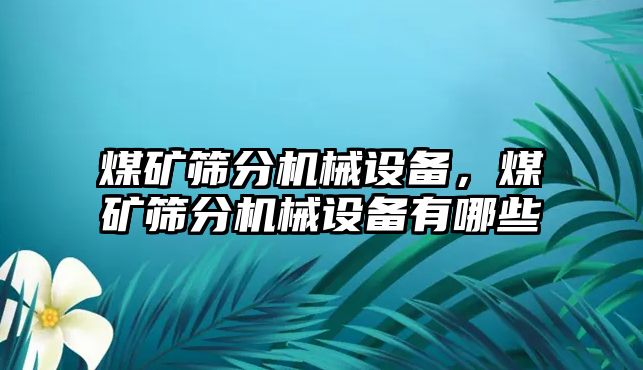 煤礦篩分機(jī)械設(shè)備，煤礦篩分機(jī)械設(shè)備有哪些