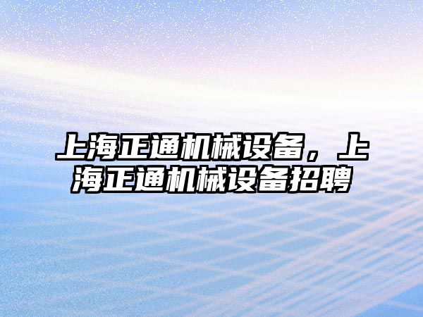 上海正通機械設備，上海正通機械設備招聘