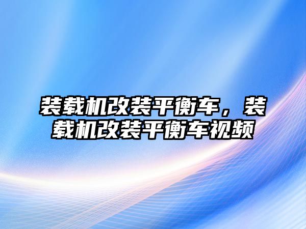 裝載機改裝平衡車，裝載機改裝平衡車視頻