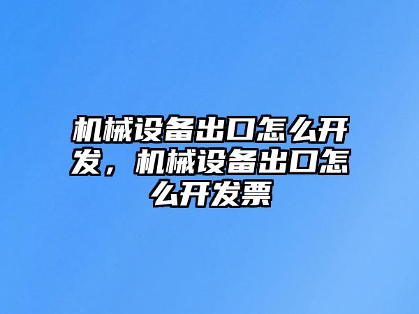 機(jī)械設(shè)備出口怎么開(kāi)發(fā)，機(jī)械設(shè)備出口怎么開(kāi)發(fā)票