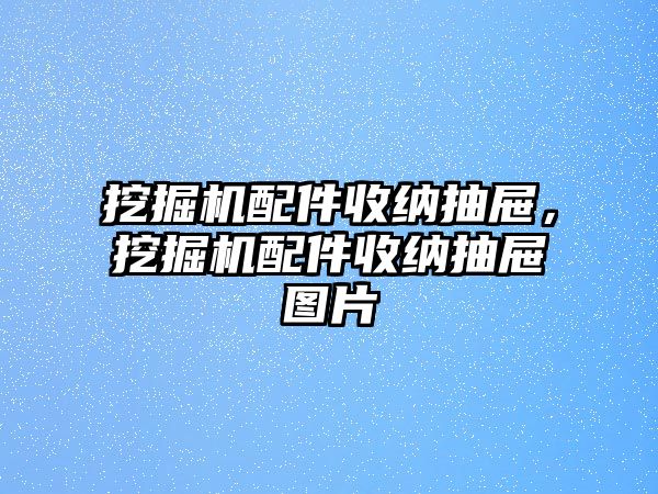 挖掘機配件收納抽屜，挖掘機配件收納抽屜圖片