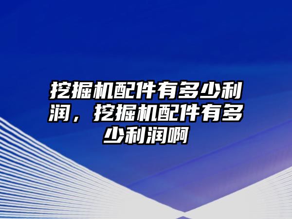 挖掘機(jī)配件有多少利潤，挖掘機(jī)配件有多少利潤啊