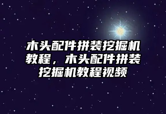 木頭配件拼裝挖掘機(jī)教程，木頭配件拼裝挖掘機(jī)教程視頻