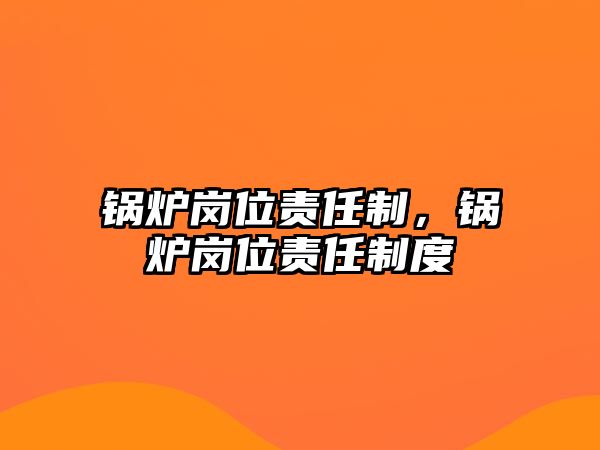 鍋爐崗位責(zé)任制，鍋爐崗位責(zé)任制度