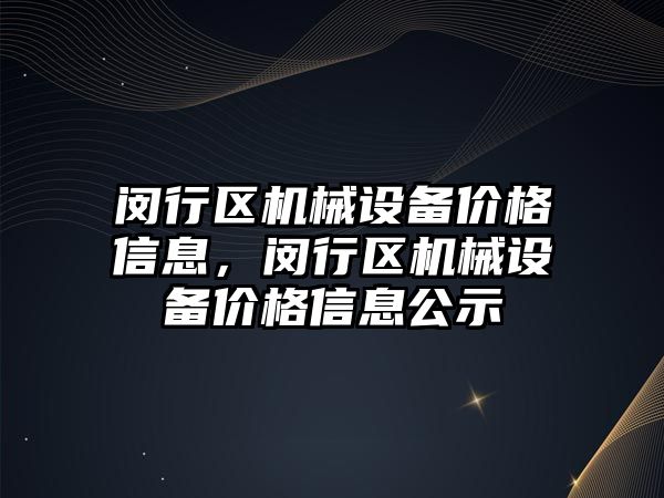 閔行區(qū)機械設備價格信息，閔行區(qū)機械設備價格信息公示