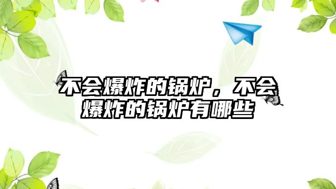 不會(huì)爆炸的鍋爐，不會(huì)爆炸的鍋爐有哪些