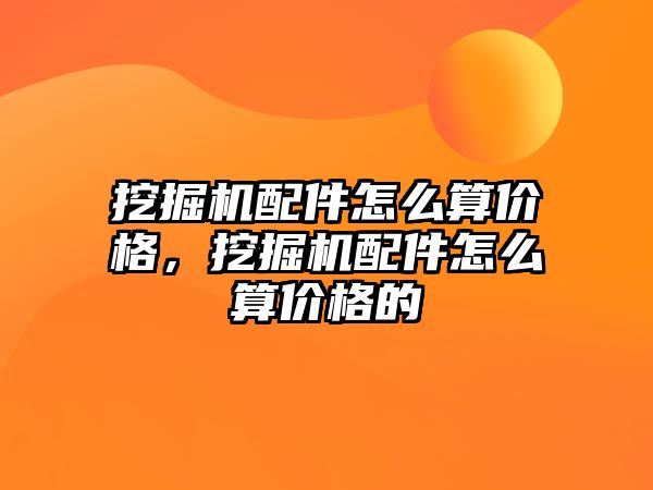 挖掘機配件怎么算價格，挖掘機配件怎么算價格的